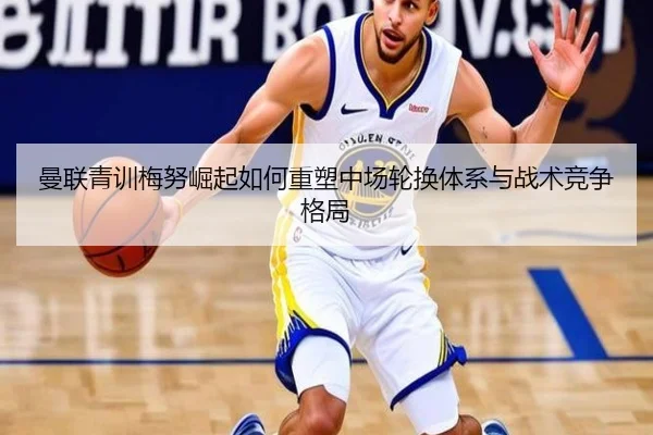 曼联青训梅努崛起如何重塑中场轮换体系与战术竞争格局