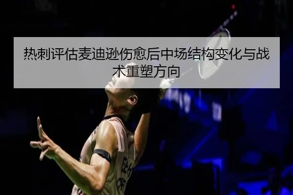 热刺评估麦迪逊伤愈后中场结构变化与战术重塑方向