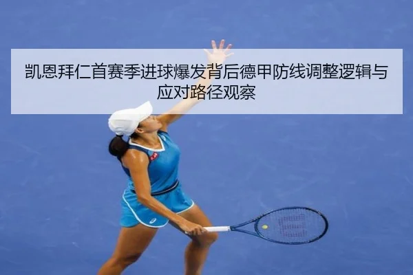 凯恩拜仁首赛季进球爆发背后德甲防线调整逻辑与应对路径观察