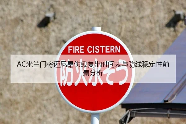 AC米兰门将迈尼昂伤愈复出时间表与防线稳定性前景分析