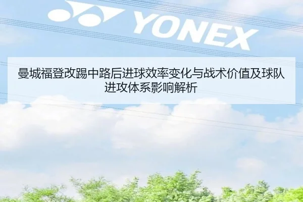 曼城福登改踢中路后进球效率变化与战术价值及球队进攻体系影响解析