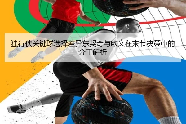 独行侠关键球选择差异东契奇与欧文在末节决策中的分工解析