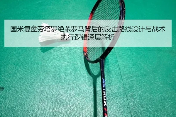国米复盘劳塔罗绝杀罗马背后的反击路线设计与战术执行逻辑深层解析