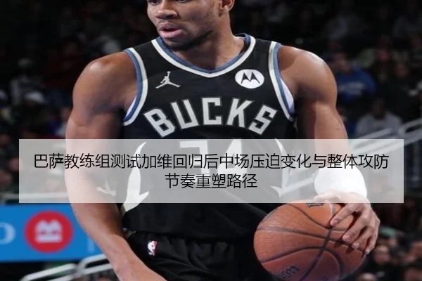 巴萨教练组测试加维回归后中场压迫变化与整体攻防节奏重塑路径